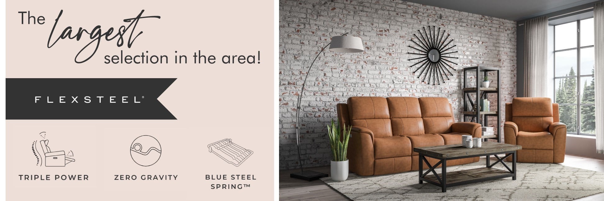 The largest selection in the area! 
Flexsteel
Triple Power
Zero Gravity
Blue Steel Spring